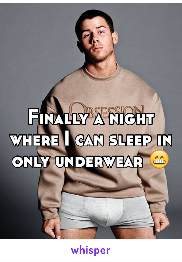 Finally a night where I can sleep in only underwear 😁