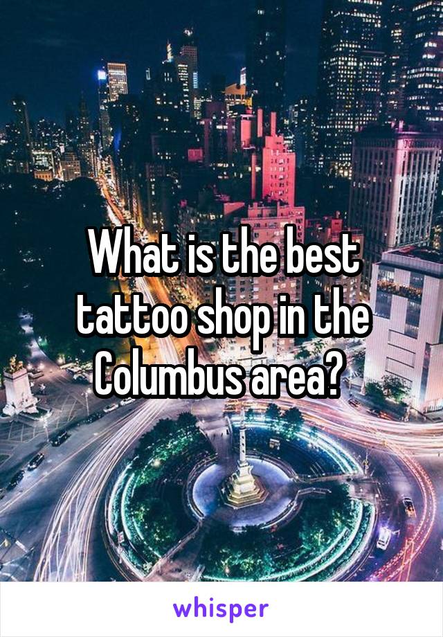 What is the best tattoo shop in the Columbus area? 