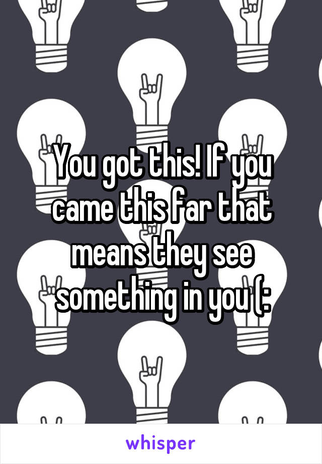 You got this! If you came this far that means they see something in you (: