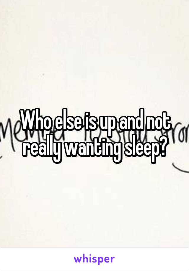 Who else is up and not really wanting sleep?