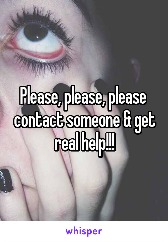 Please, please, please  contact someone & get real help!!!