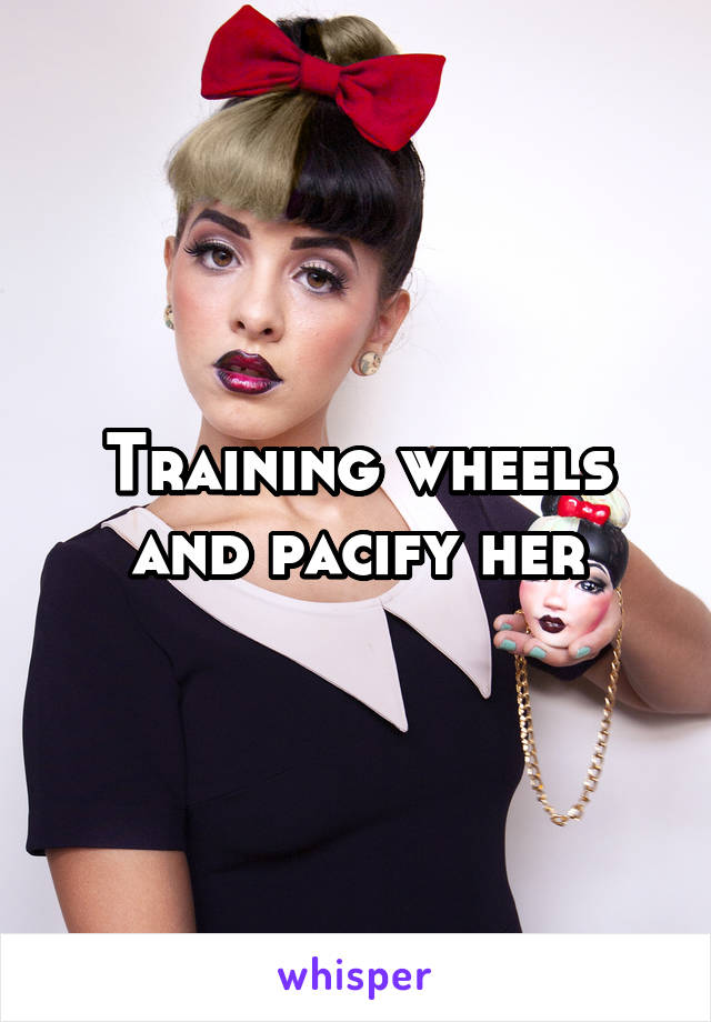 Training wheels and pacify her