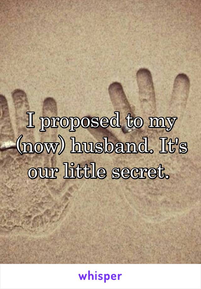 I proposed to my (now) husband. It's our little secret. 