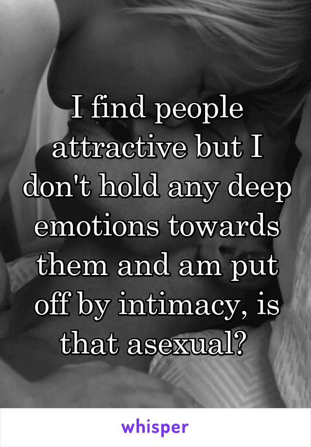 I find people attractive but I don't hold any deep emotions towards them and am put off by intimacy, is that asexual? 