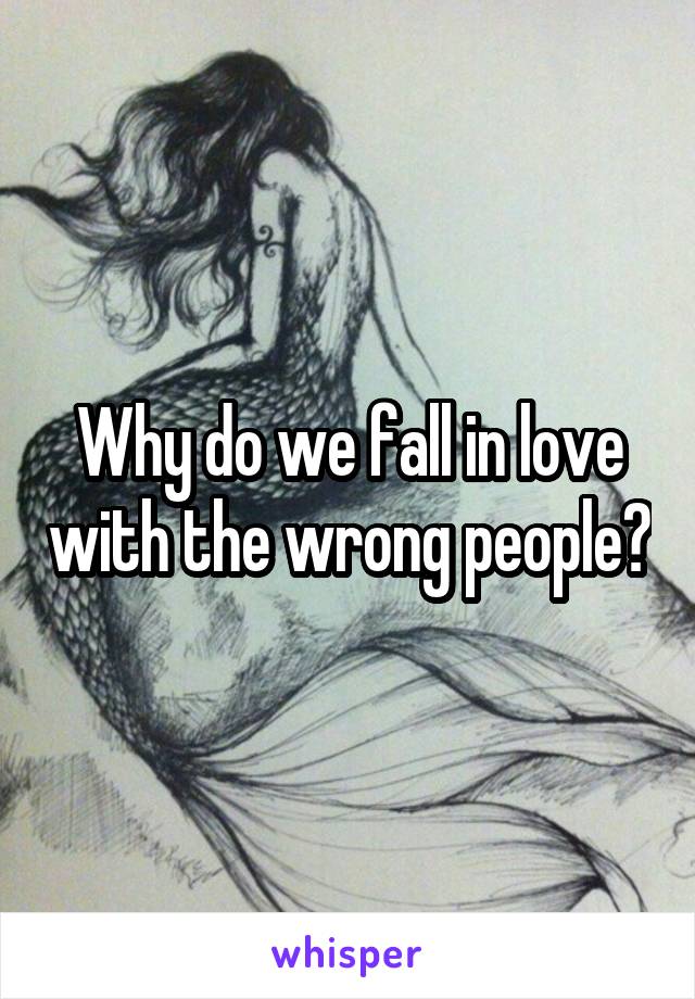 Why do we fall in love with the wrong people?