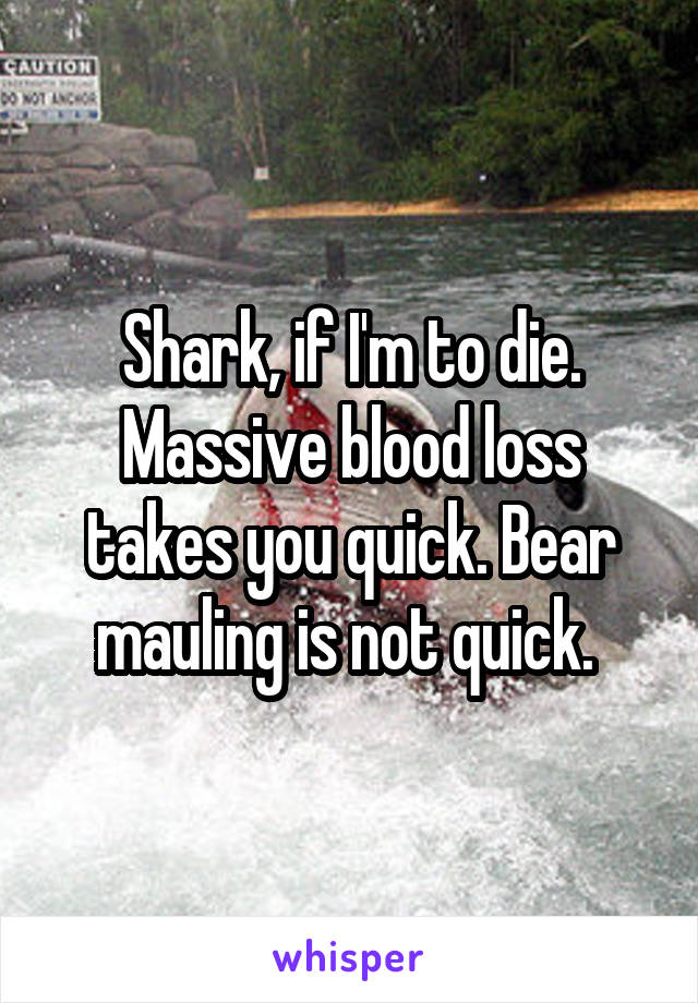 Shark, if I'm to die. Massive blood loss takes you quick. Bear mauling is not quick. 