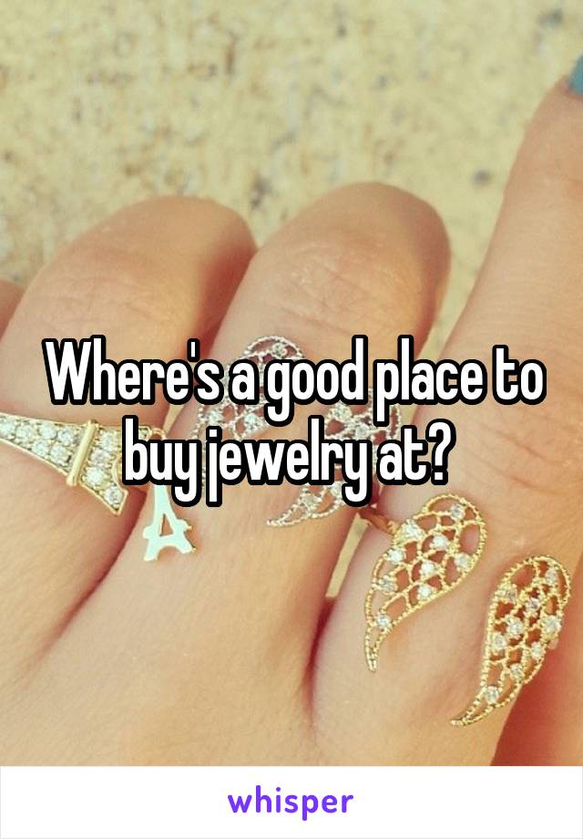 Where's a good place to buy jewelry at? 