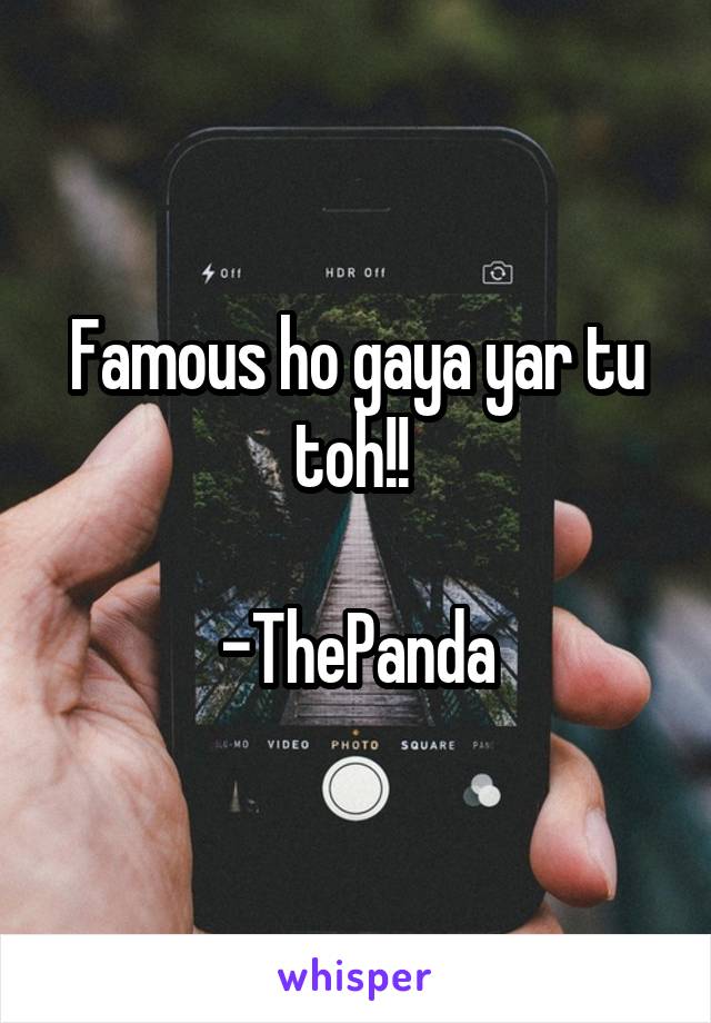 Famous ho gaya yar tu toh!! 

-ThePanda