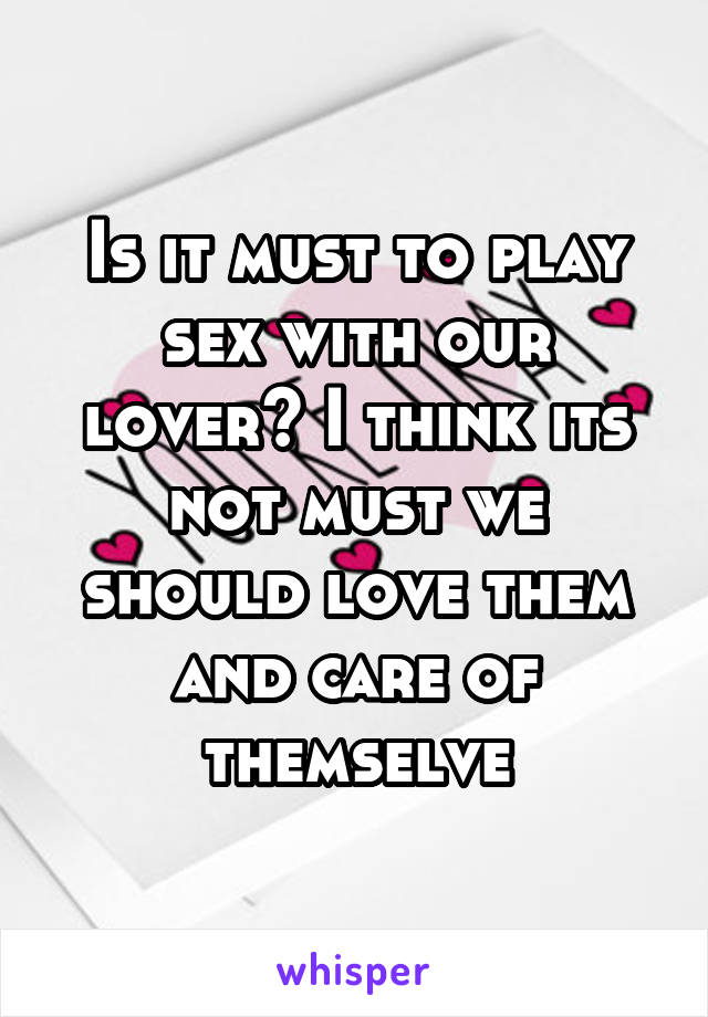 Is it must to play sex with our lover? I think its not must we should love them and care of themselve