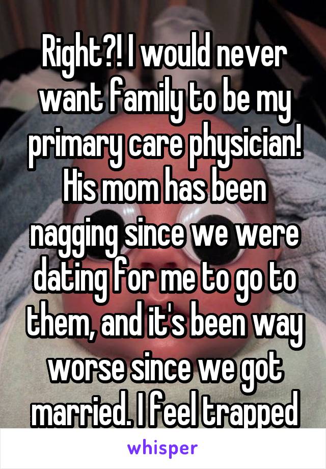 Right?! I would never want family to be my primary care physician!
His mom has been nagging since we were dating for me to go to them, and it's been way worse since we got married. I feel trapped