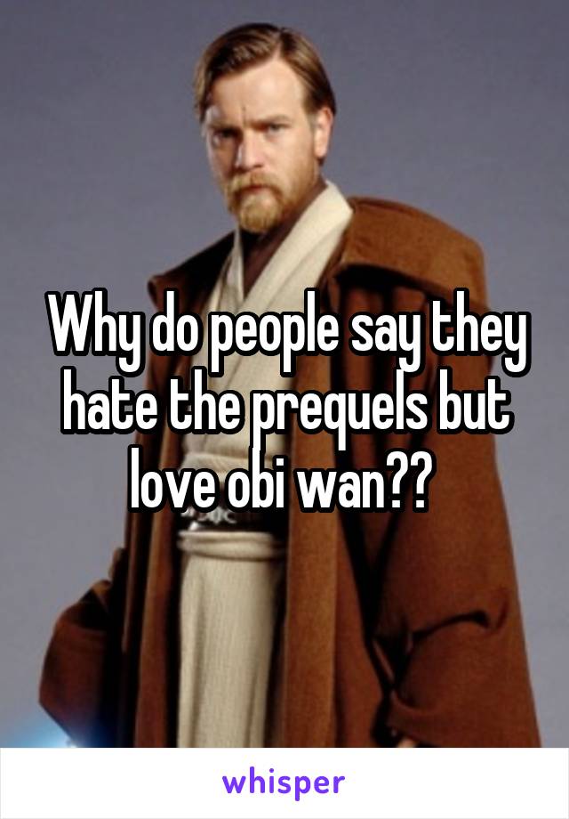 Why do people say they hate the prequels but love obi wan?? 