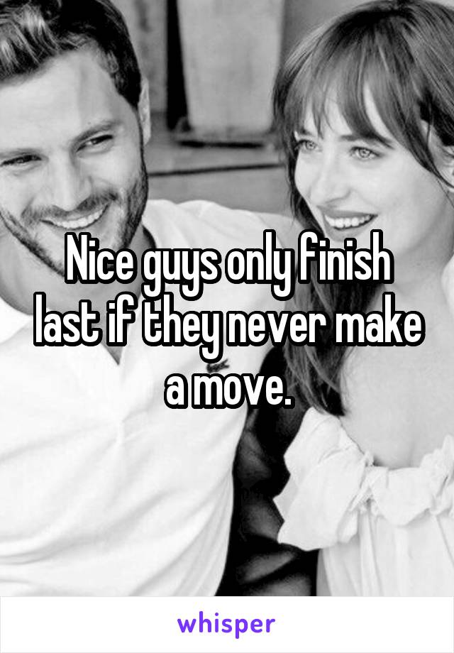 Nice guys only finish last if they never make a move.