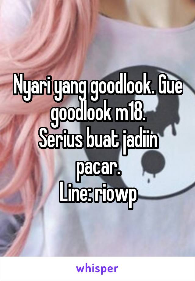 Nyari yang goodlook. Gue goodlook m18.
Serius buat jadiin pacar.
Line: riowp