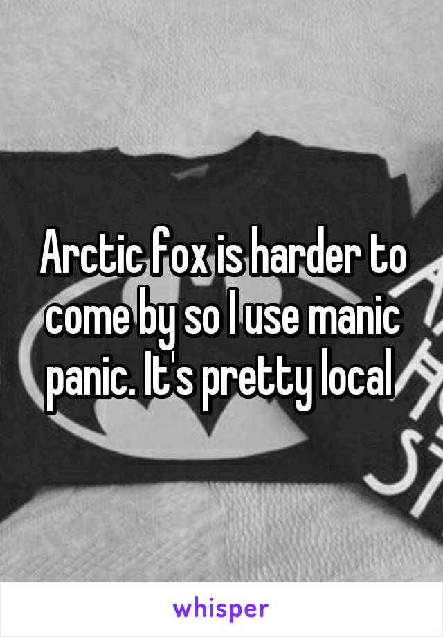 Arctic fox is harder to come by so I use manic panic. It's pretty local 