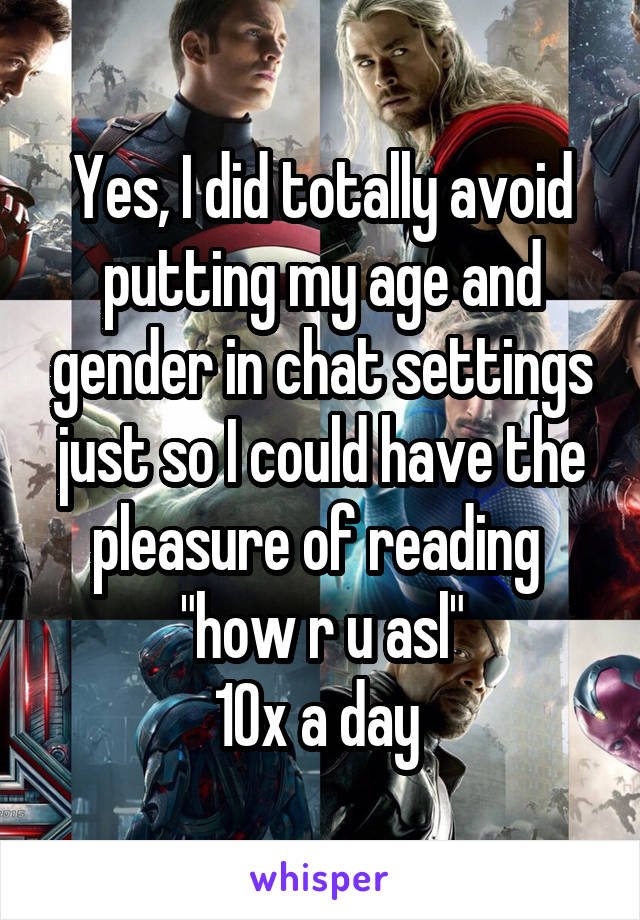 Yes, I did totally avoid putting my age and gender in chat settings just so I could have the pleasure of reading 
"how r u asl"
10x a day 