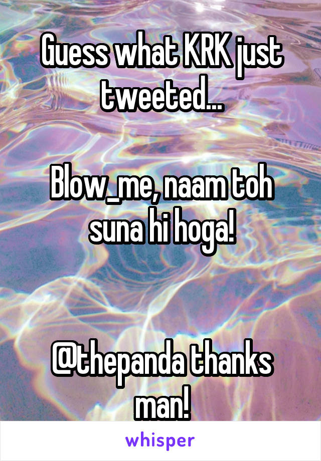 Guess what KRK just tweeted...

Blow_me, naam toh suna hi hoga!


@thepanda thanks man!