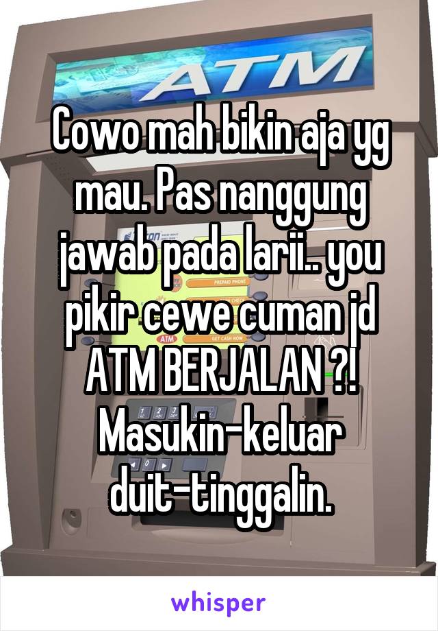 Cowo mah bikin aja yg mau. Pas nanggung jawab pada larii.. you pikir cewe cuman jd ATM BERJALAN ?! Masukin-keluar duit-tinggalin.