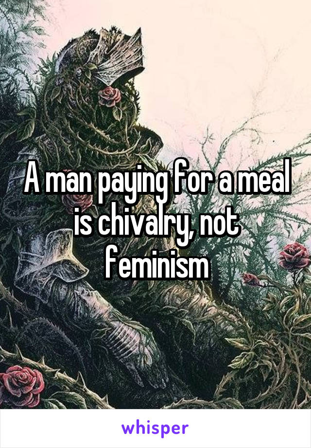 A man paying for a meal is chivalry, not feminism