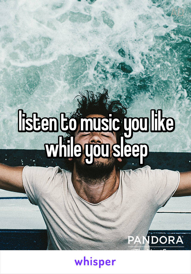 listen to music you like while you sleep