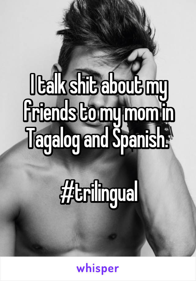 I talk shit about my friends to my mom in Tagalog and Spanish. 

#trilingual