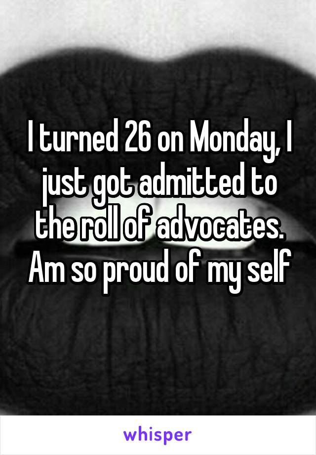 I turned 26 on Monday, I just got admitted to the roll of advocates. Am so proud of my self
