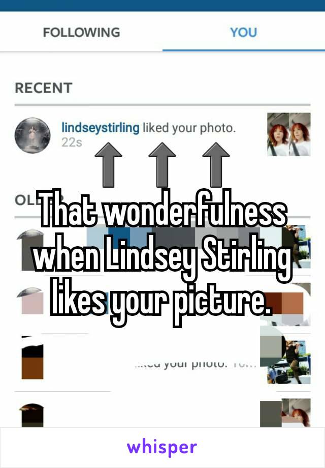 ⬆⬆⬆
That wonderfulness when Lindsey Stirling likes your picture.