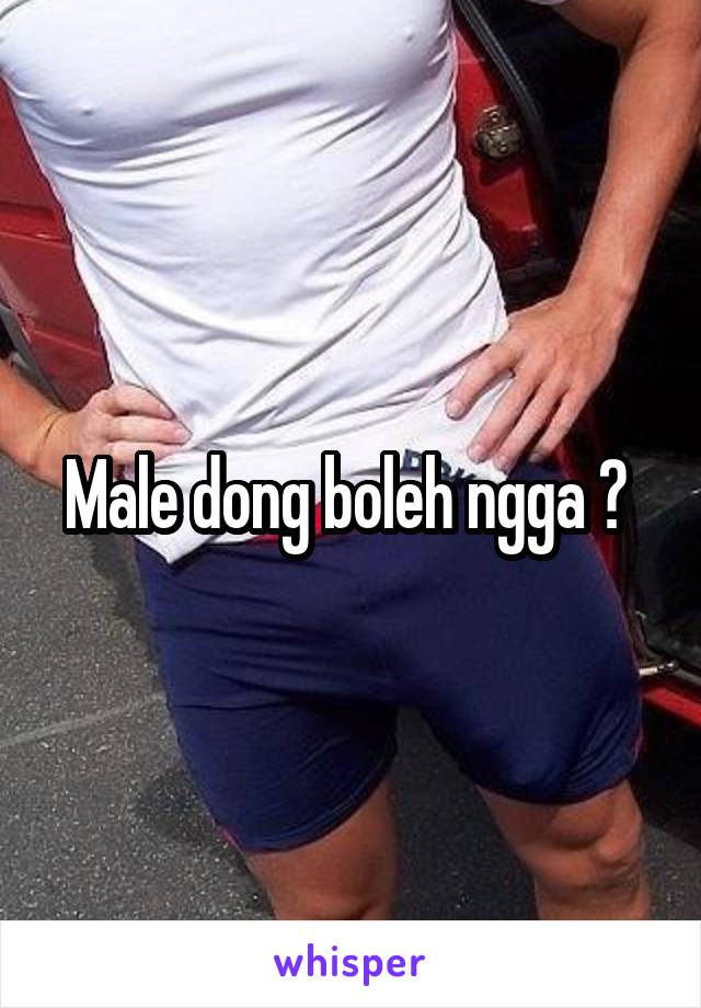 Male dong boleh ngga ? 