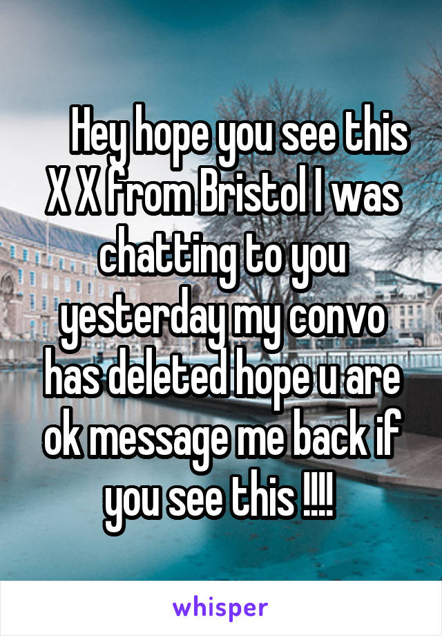     Hey hope you see this X X from Bristol I was chatting to you yesterday my convo has deleted hope u are ok message me back if you see this !!!! 