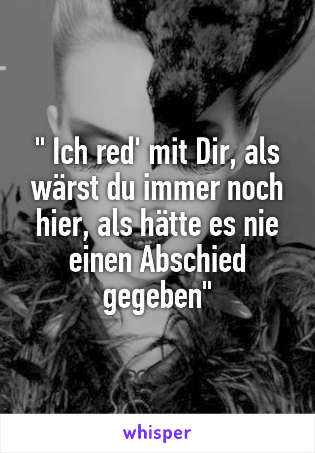 " Ich red' mit Dir, als wärst du immer noch hier, als hätte es nie einen Abschied gegeben"