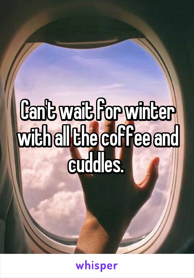 Can't wait for winter with all the coffee and cuddles. 