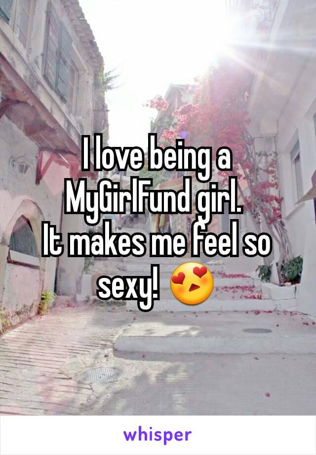 I love being a MyGirlFund girl. 
It makes me feel so sexy! 😍