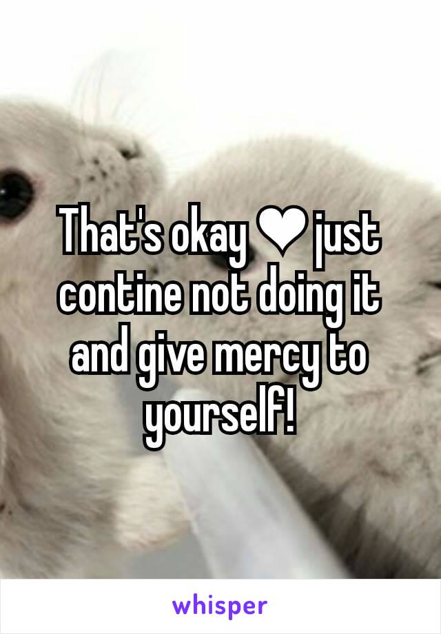 That's okay ❤ just contine not doing it and give mercy to yourself!