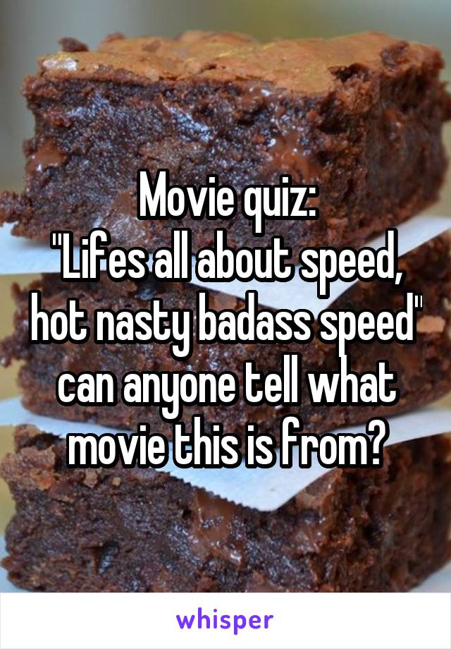 Movie quiz:
"Lifes all about speed, hot nasty badass speed" can anyone tell what movie this is from?