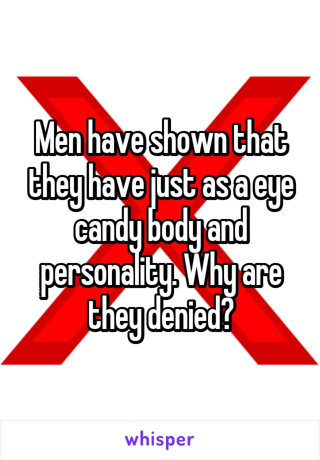 Men have shown that they have just as a eye candy body and personality. Why are they denied?