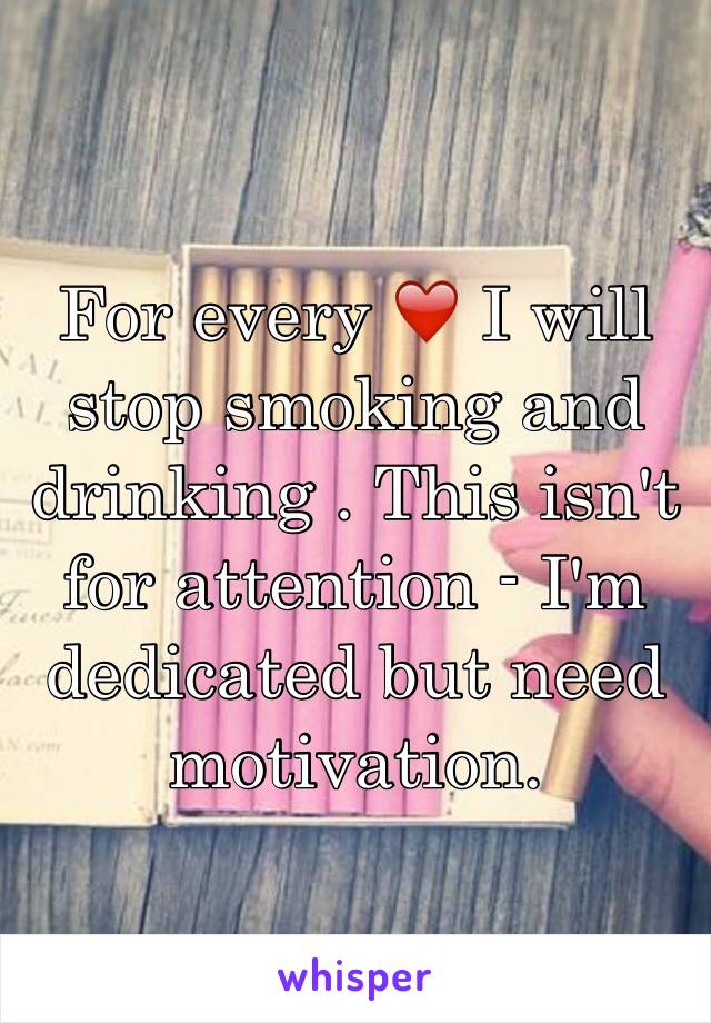 For every ❤️ I will stop smoking and drinking . This isn't for attention - I'm dedicated but need motivation. 