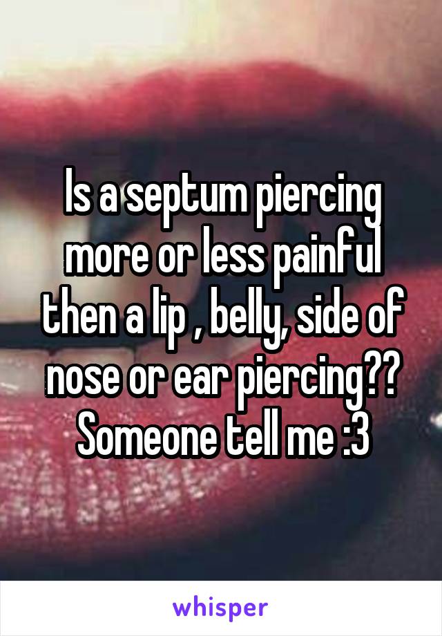 Is a septum piercing more or less painful then a lip , belly, side of nose or ear piercing??
Someone tell me :3