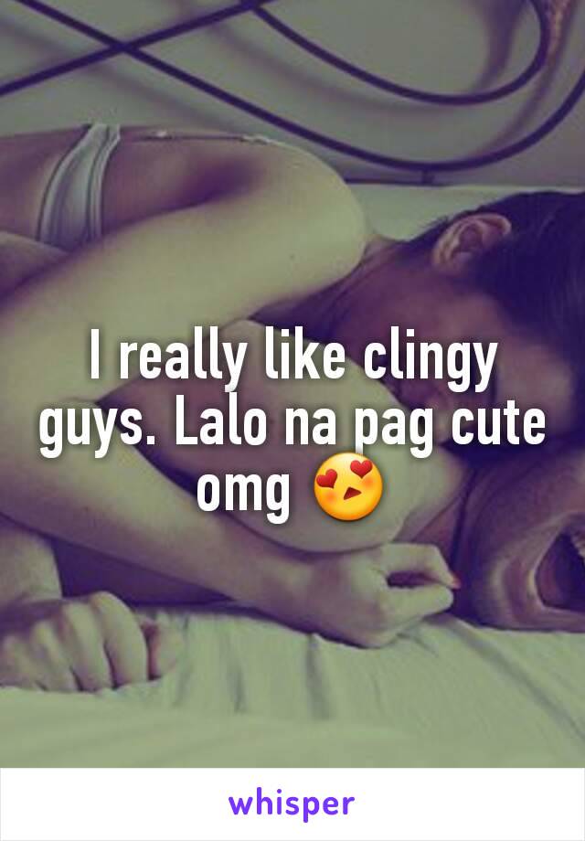 I really like clingy guys. Lalo na pag cute omg 😍