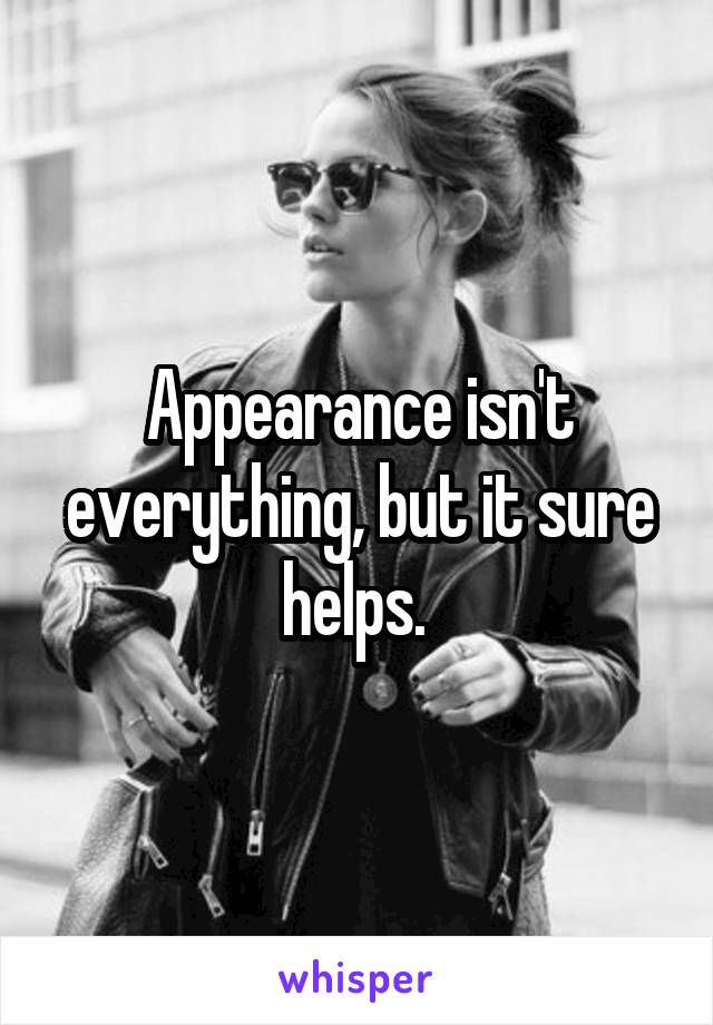 Appearance isn't everything, but it sure helps. 