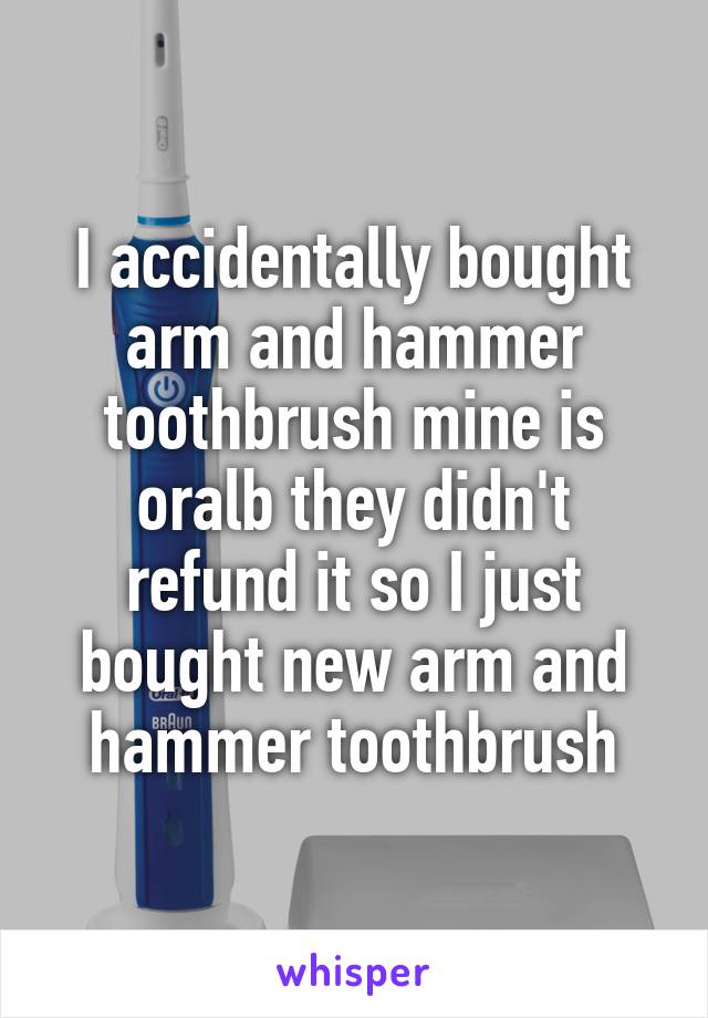 I accidentally bought arm and hammer toothbrush mine is oralb they didn't refund it so I just bought new arm and hammer toothbrush