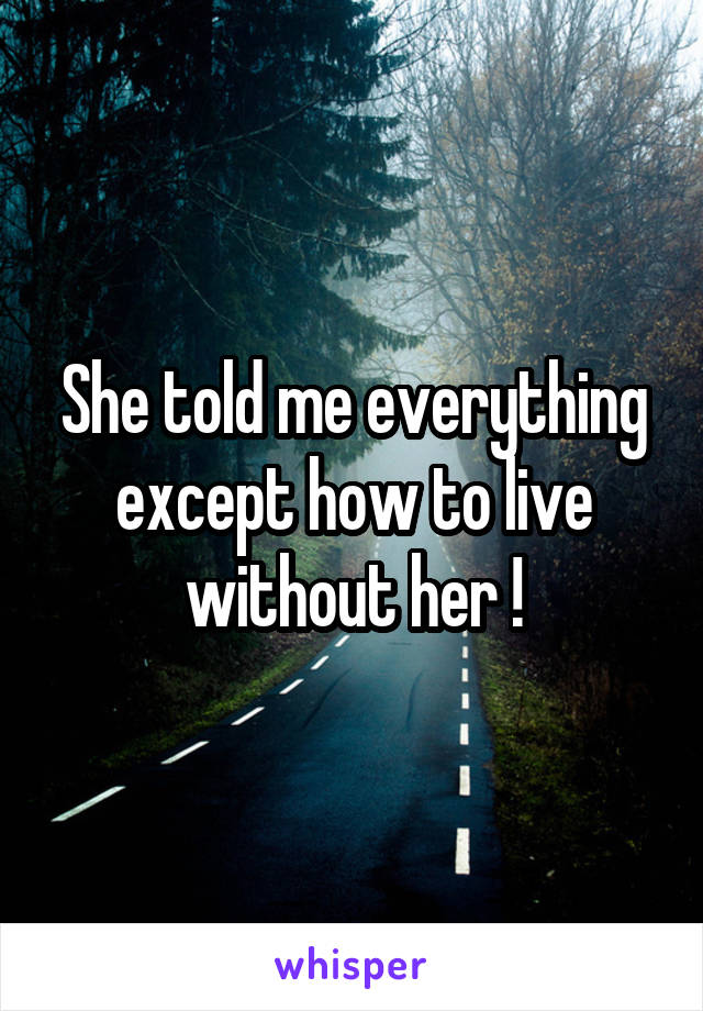 She told me everything except how to live without her !