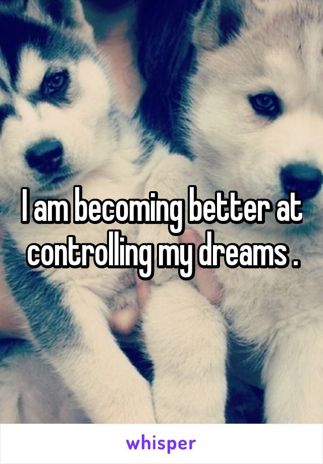 I am becoming better at controlling my dreams .