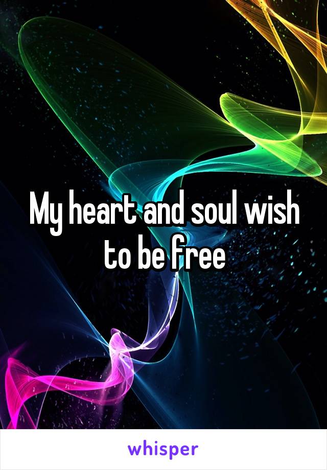 My heart and soul wish to be free