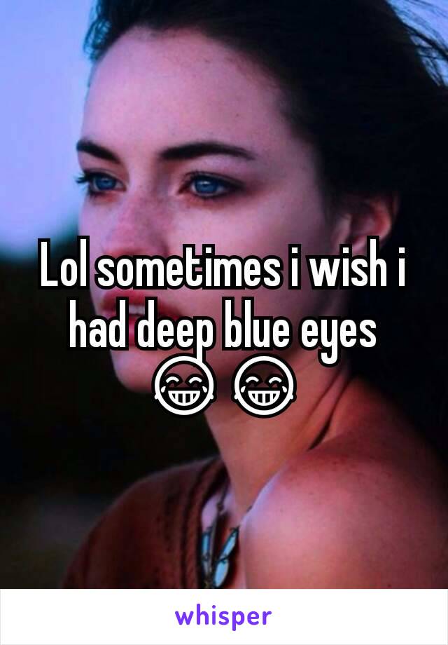 Lol sometimes i wish i had deep blue eyes 😂😂