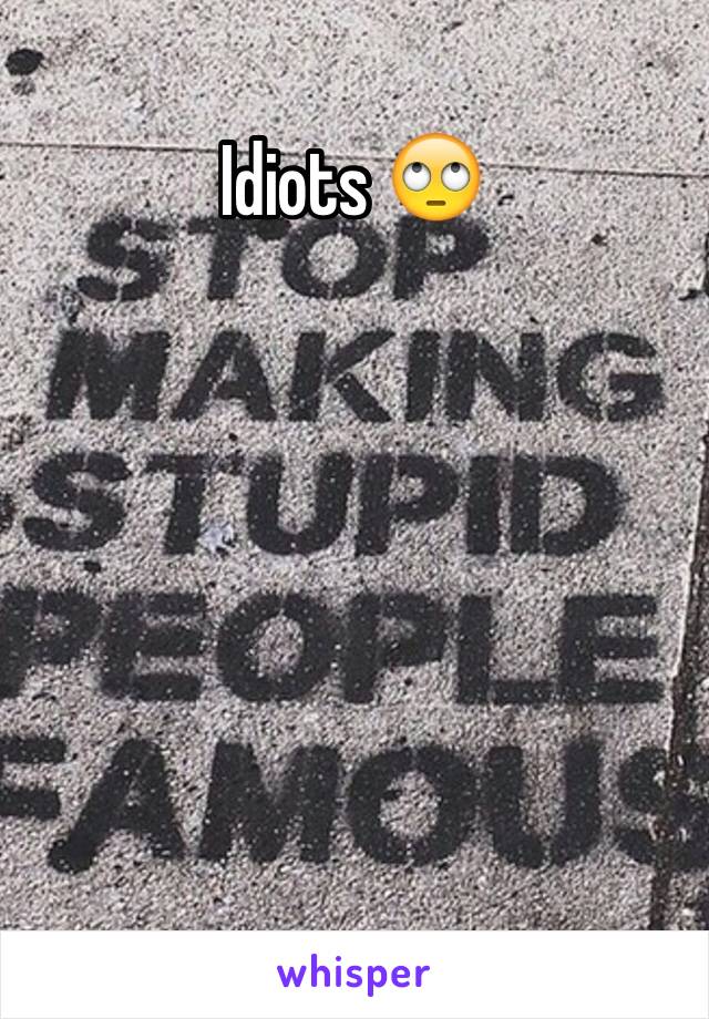 Idiots 🙄