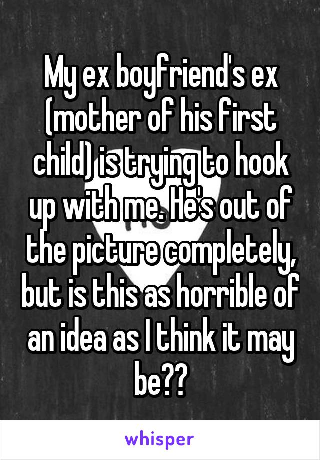 My ex boyfriend's ex (mother of his first child) is trying to hook up with me. He's out of the picture completely, but is this as horrible of an idea as I think it may be??