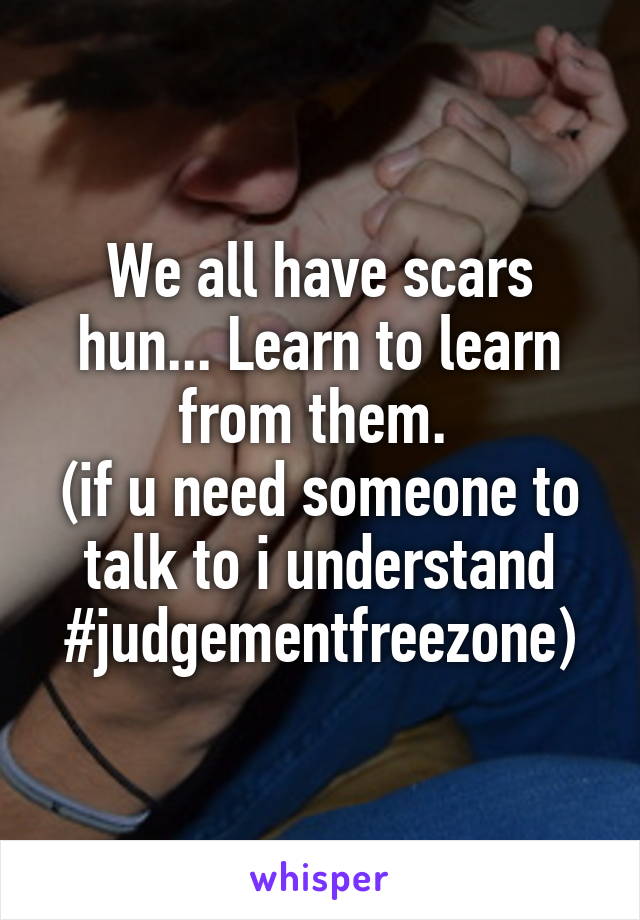 We all have scars hun... Learn to learn from them. 
(if u need someone to talk to i understand #judgementfreezone)