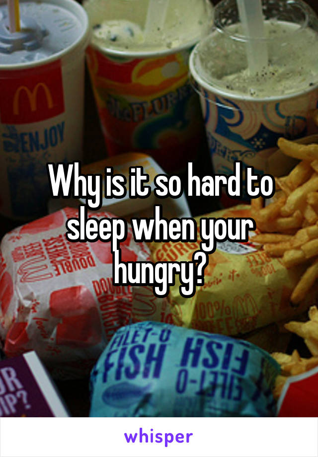 Why is it so hard to sleep when your hungry?