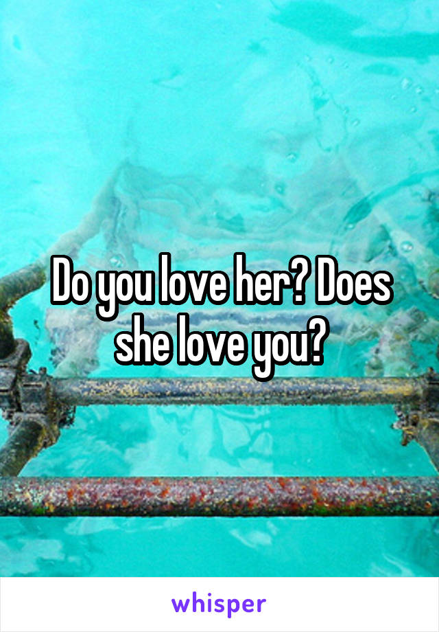 Do you love her? Does she love you?