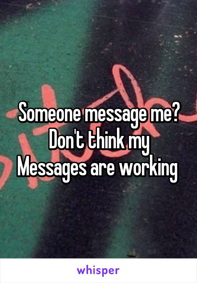 Someone message me? Don't think my Messages are working 