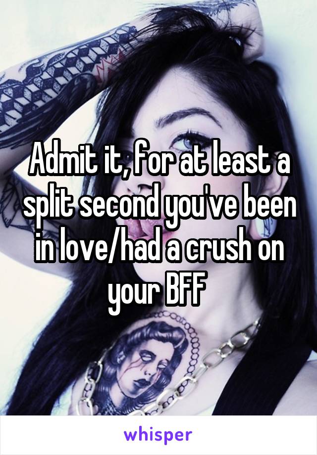 Admit it, for at least a split second you've been in love/had a crush on your BFF 